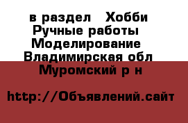  в раздел : Хобби. Ручные работы » Моделирование . Владимирская обл.,Муромский р-н